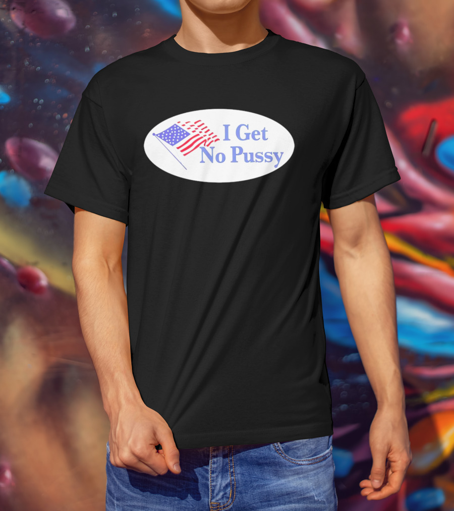 I Get No Pussy American Flag Patriotic Humor T-Shirt