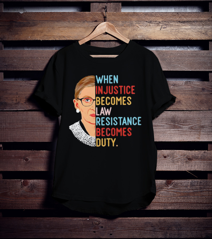 When Injustice Becomes Law Resistance Becomes Duty RBG Feminism Iconic T-Shirt
