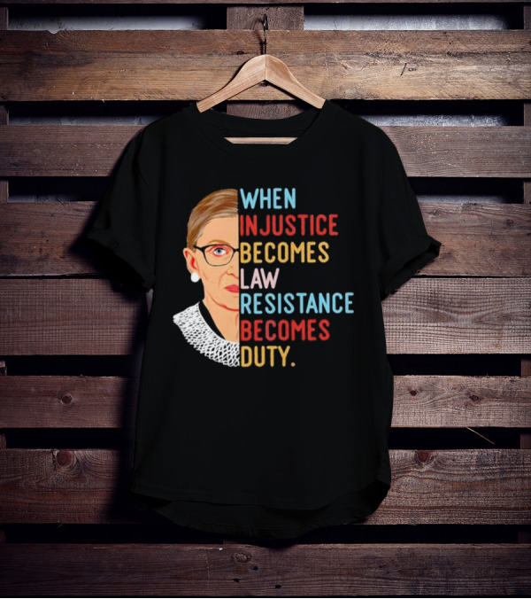 When Injustice Becomes Law Resistance Becomes Duty RBG Feminism Iconic T-Shirt