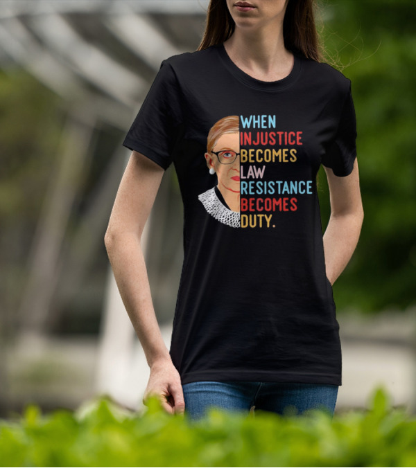 When Injustice Becomes Law Resistance Becomes Duty RBG Feminism Iconic T-Shirt