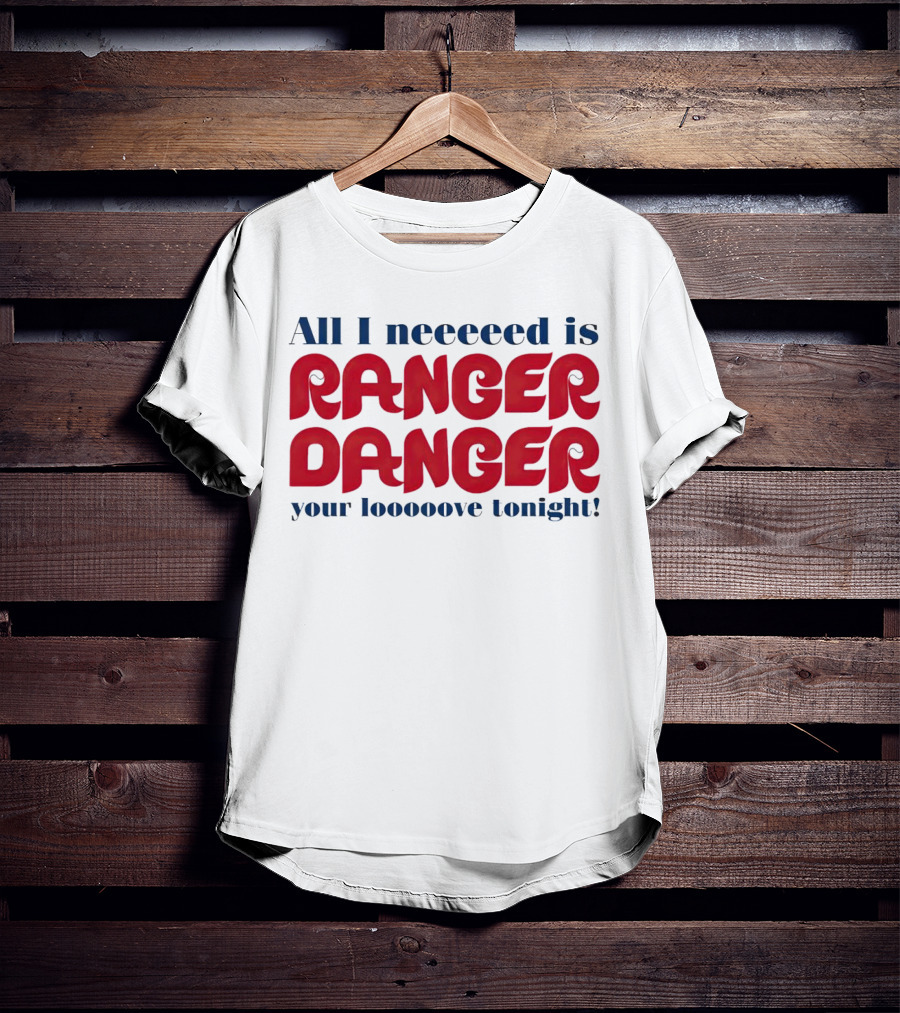 All I Neeeeed Is Ranger Danger Your Looooove Tonight Phillies T-Shirt