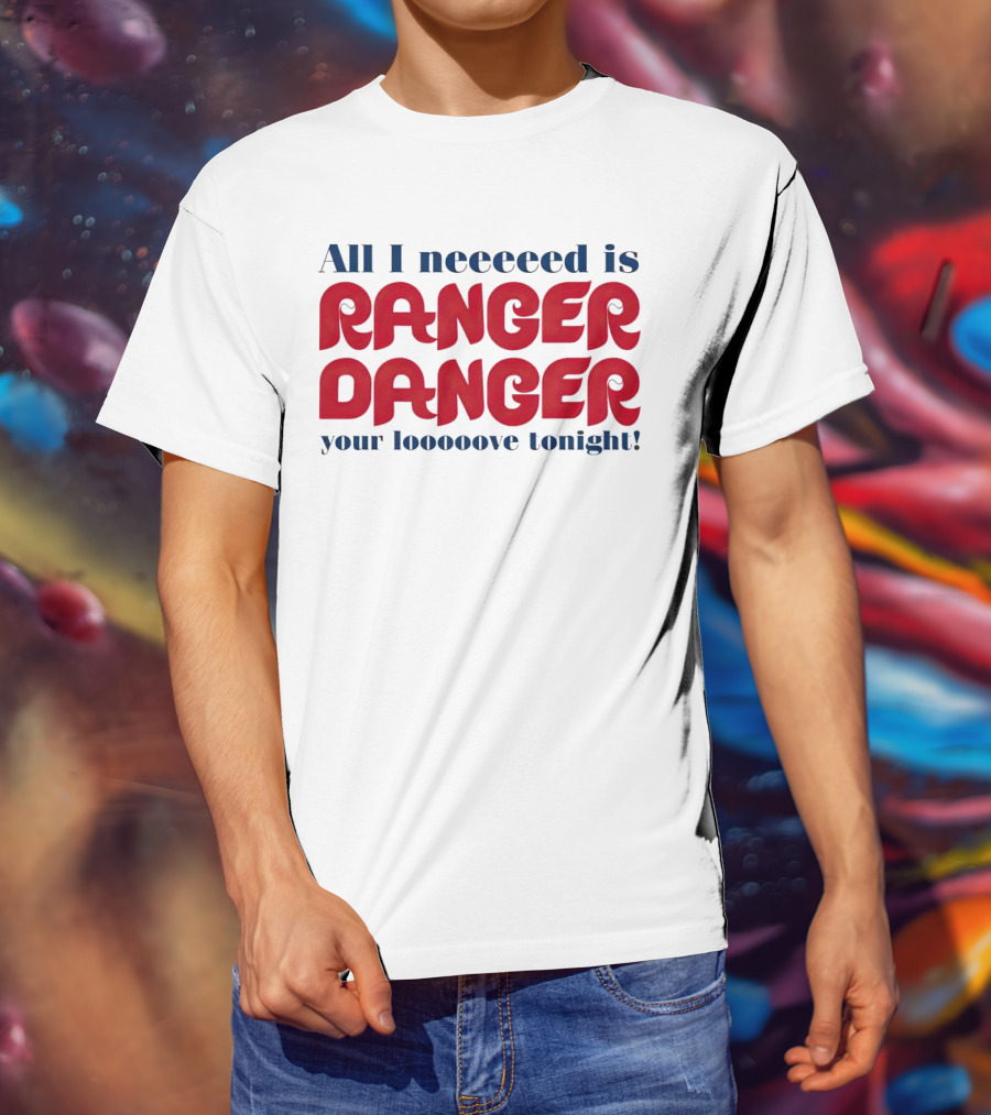 All I Neeeeed Is Ranger Danger Your Looooove Tonight Phillies T-Shirt