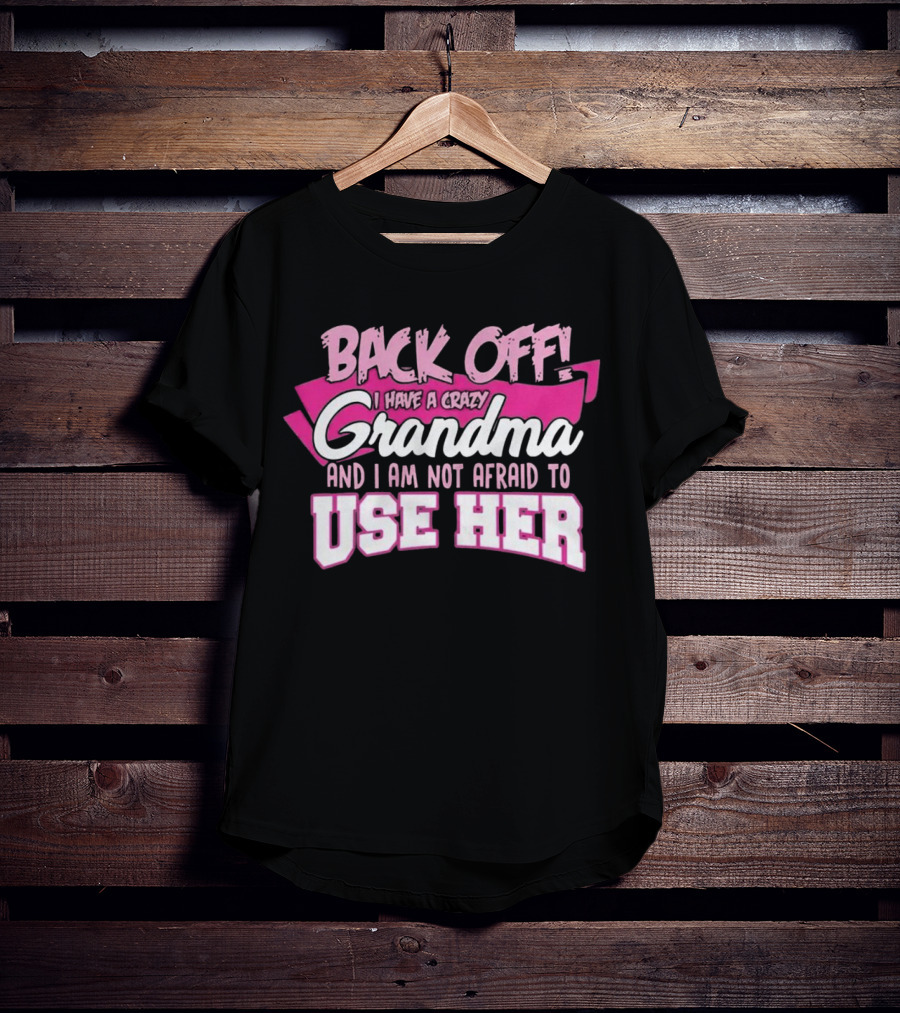 Back Off I Have A Crazy Grandma And I Am Not Afraid To Use Her T-Shirt