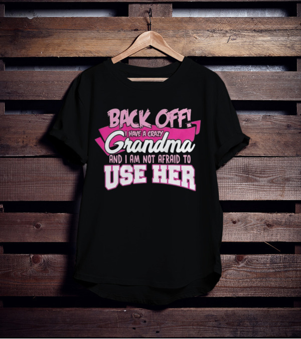 Back Off I Have A Crazy Grandma And I Am Not Afraid To Use Her T-Shirt