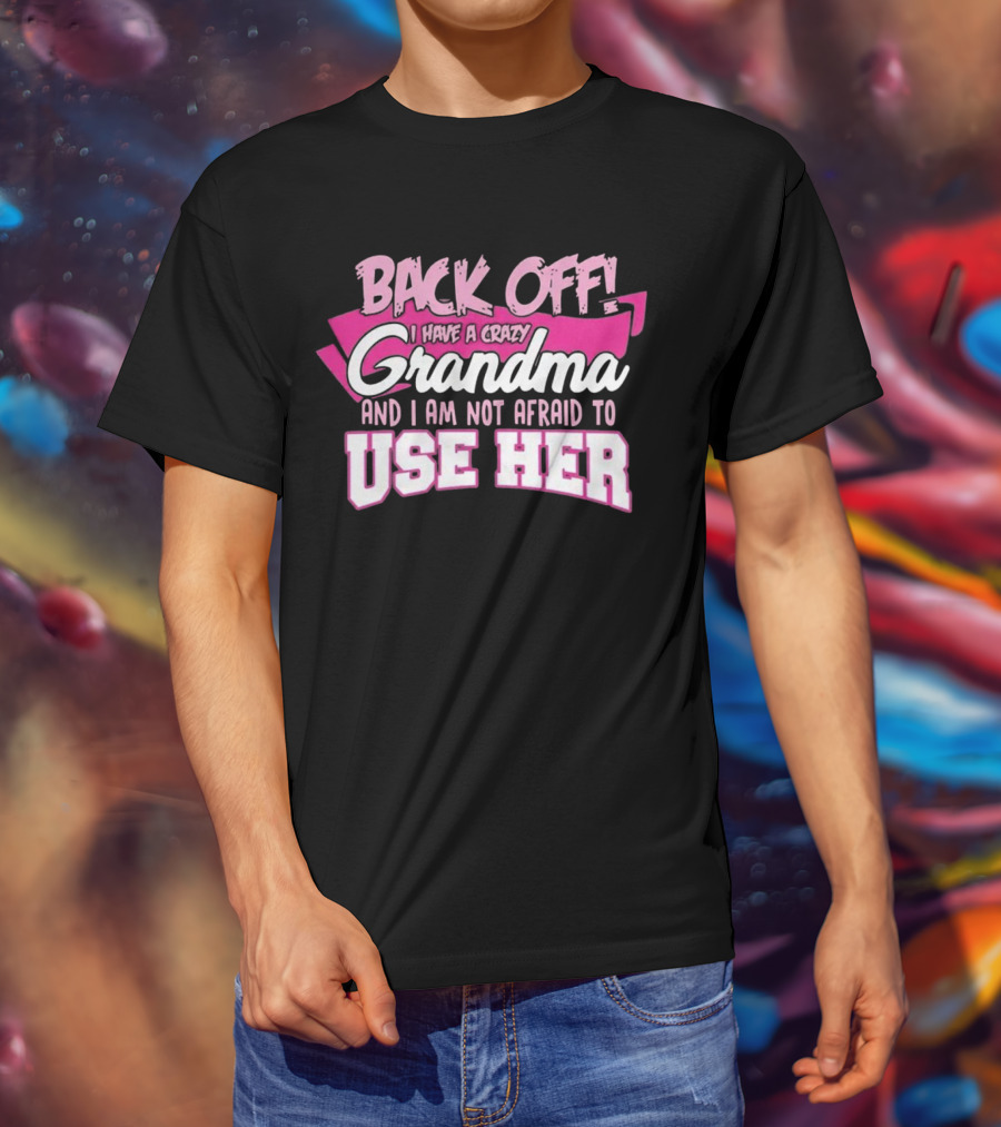 Back Off I Have A Crazy Grandma And I Am Not Afraid To Use Her T-Shirt