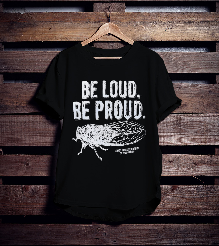 Be Loud Be Proud Cicada Forest Preserve District Of Will County T-Shirt