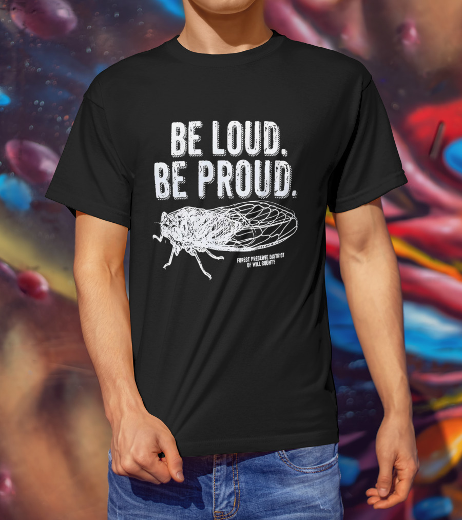 Be Loud Be Proud Cicada Forest Preserve District Of Will County T-Shirt