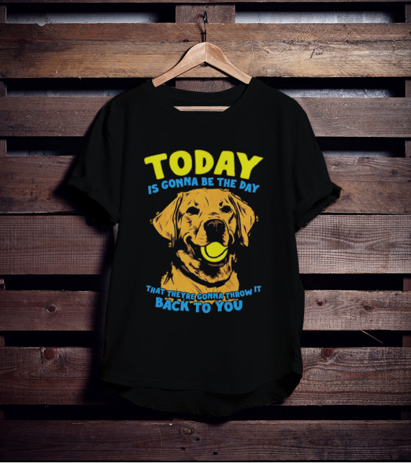 Dog Today Is Gonna Be The Day That They’re Gonna Throw It Back To You T-Shirt