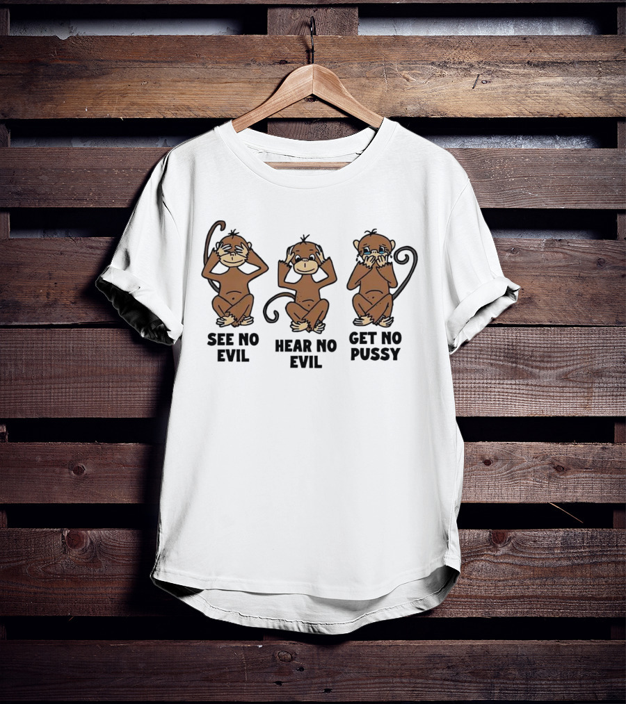 See No Evil Hear No Evil Get No Pussy Monkeys T-Shirt