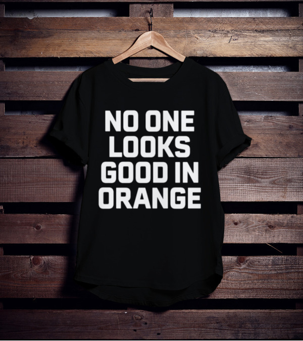 NO ONE LOOKS GOOD IN ORANGE T-Shirt