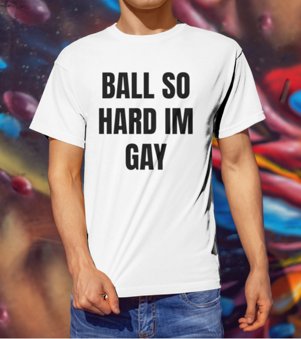 BALL SO HARD IM GAY T-Shirt