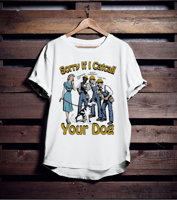 Sorry If I Catcall Your Dog Construction Workers Admire Sweetheart Dog T-Shirt