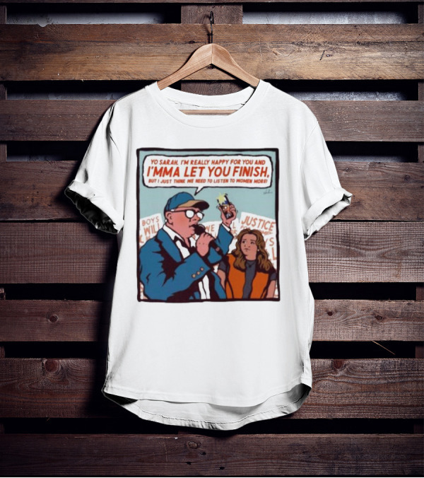Yo Sarah I’m Really Happy For You And I’mma Let You Finish Listen To Women More Justice T-Shirt