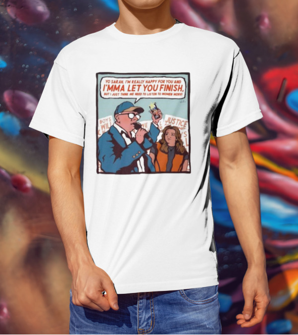 Yo Sarah I’m Really Happy For You And I’mma Let You Finish Listen To Women More Justice T-Shirt