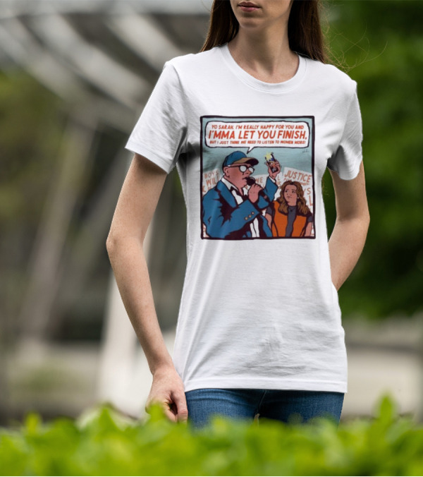 Yo Sarah I’m Really Happy For You And I’mma Let You Finish Listen To Women More Justice T-Shirt