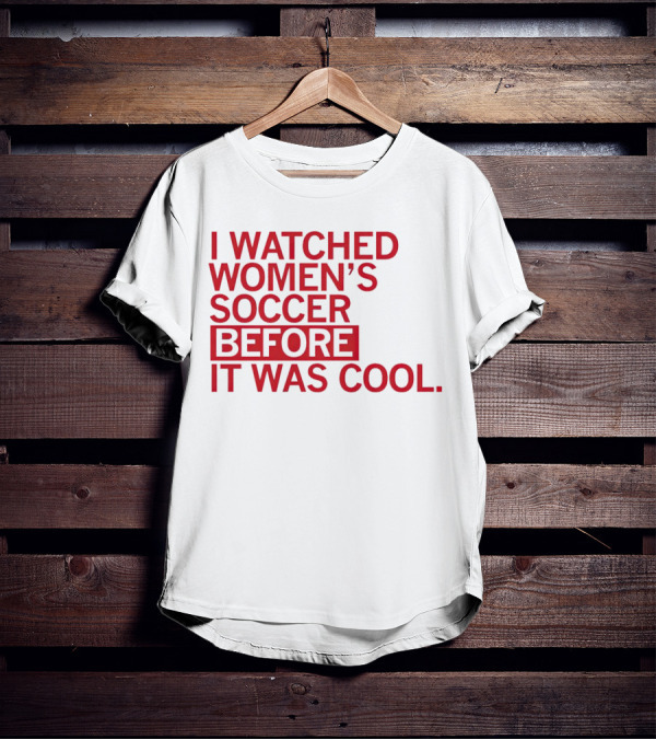 I Watched Women’s Soccer Before It Was Cool T-Shirt