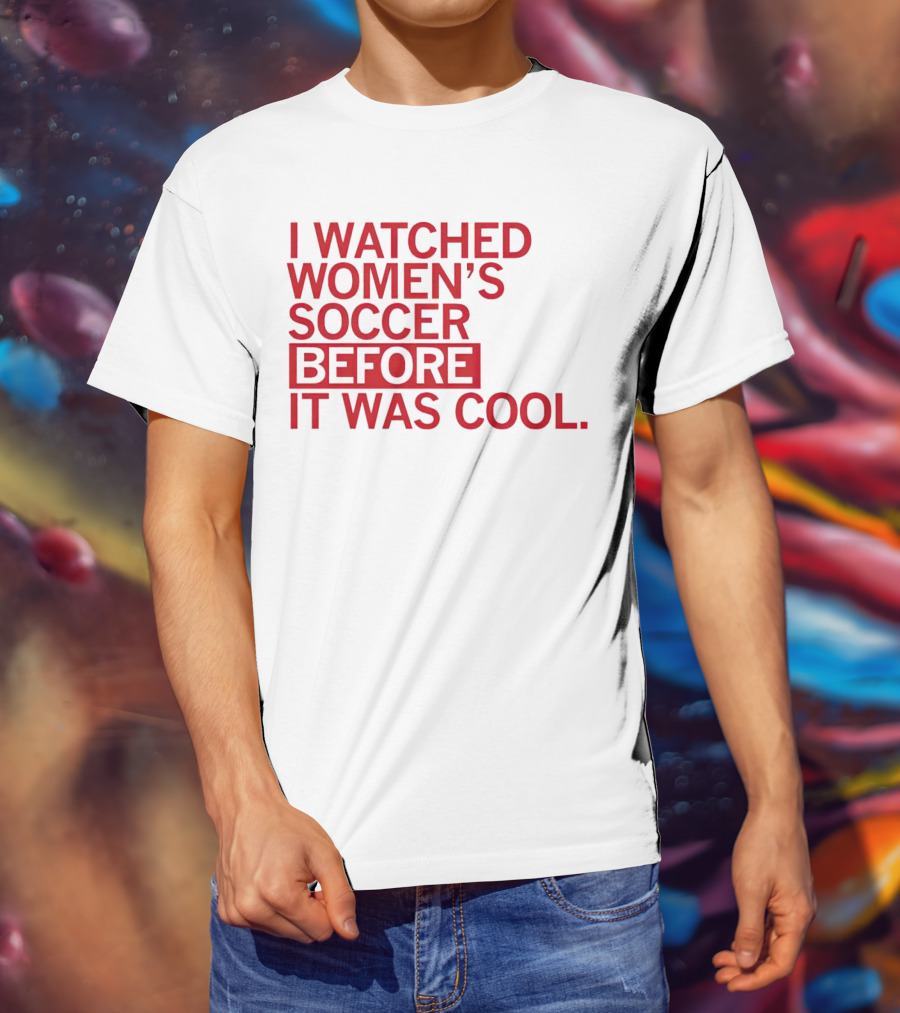 I Watched Women’s Soccer Before It Was Cool T-Shirt