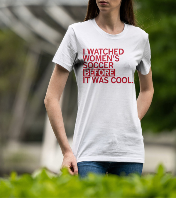 I Watched Women’s Soccer Before It Was Cool T-Shirt