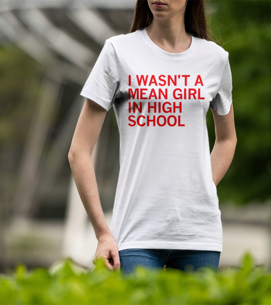 I Wasn't A Mean Girl In High School T-Shirt