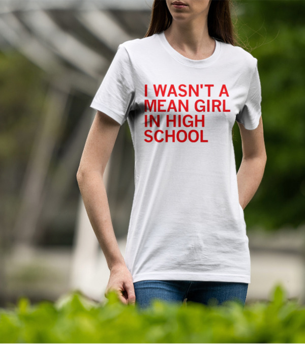I Wasn't A Mean Girl In High School T-Shirt