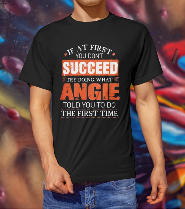 If At First You Don’t Succeed Try Doing What Angie Told You To Do The First Time T-Shirt