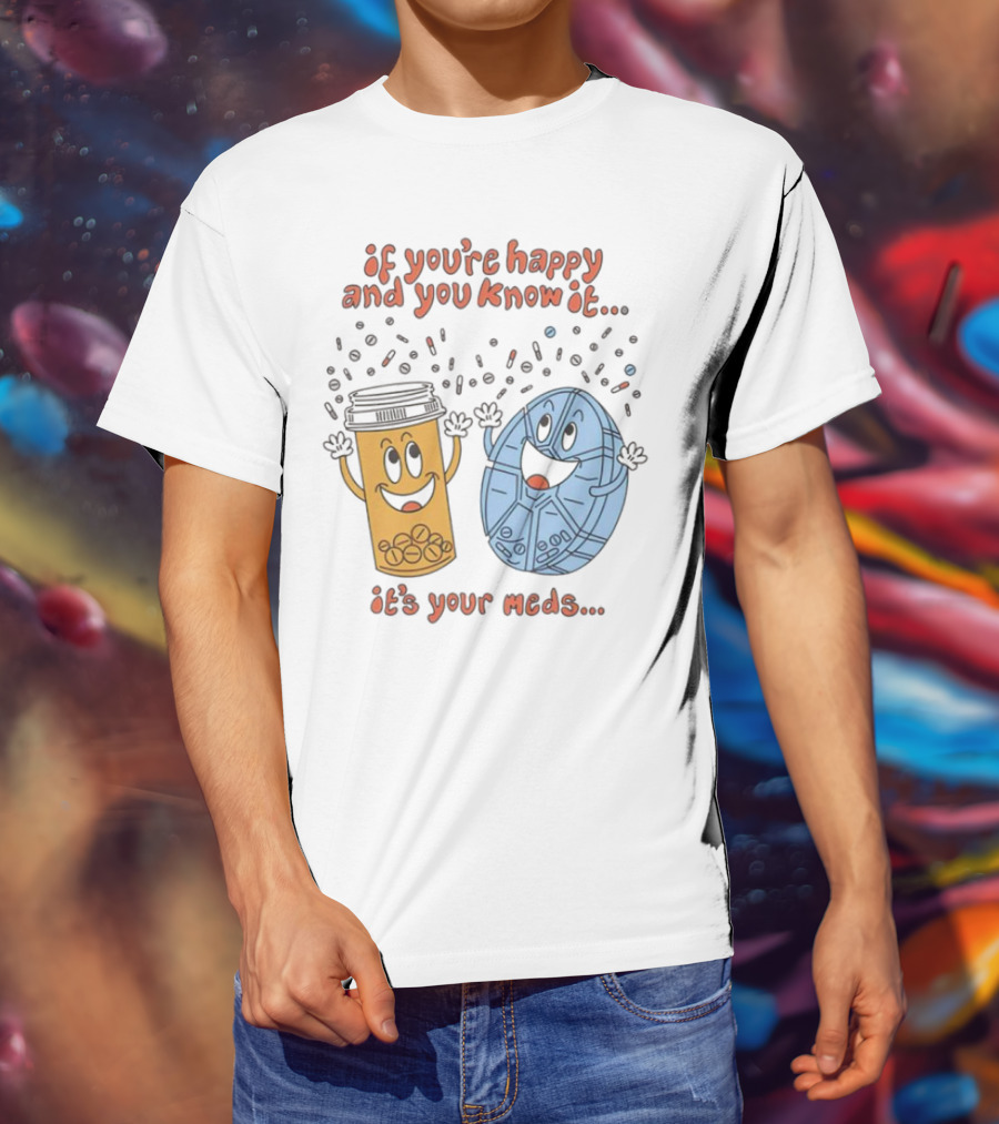 If You’re Happy And You Know It It’s Your Meds Dancing Capsule And Pill Bottle T-Shirt