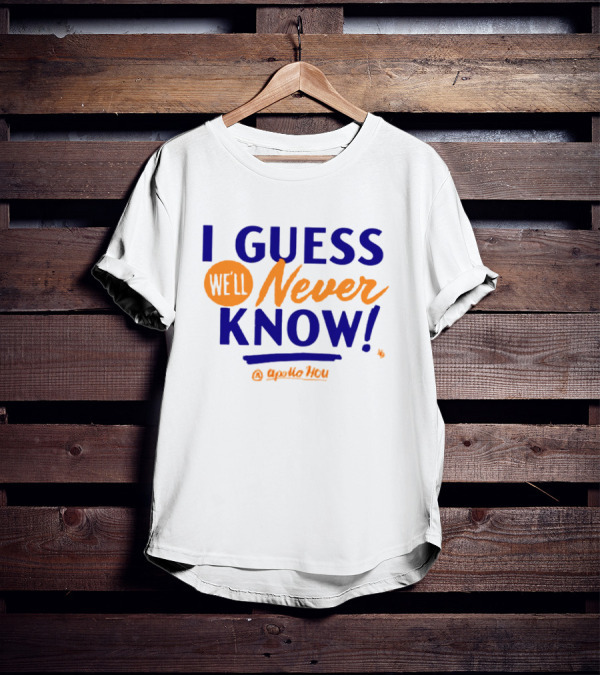 Apollo HOU I Guess We’ll Never Know T-Shirt