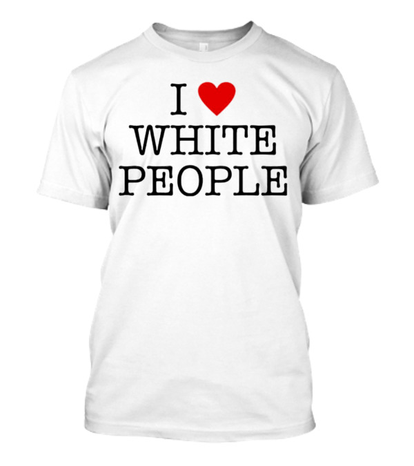 I ❤️ White People T-Shirt