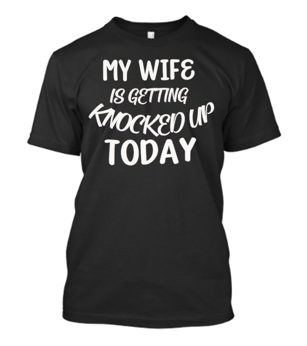 My Wife Is Getting Knocked Up Today T-Shirt