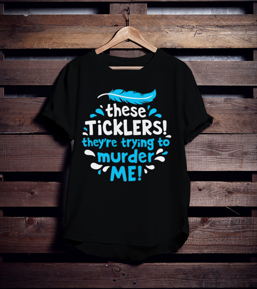 These Ticklers They're Trying To Murder Me Feather T-Shirt