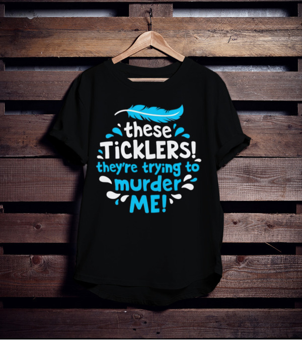 These Ticklers They're Trying To Murder Me Feather T-Shirt