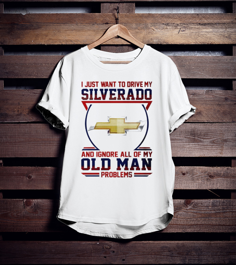 I Just Want To Drive My Chevrolet Silverado And Ignore All Of My Old Man Problems T-Shirt