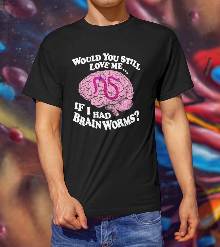 Would You Still Love Me If I Had Brainworms Pink Brain T-Shirt