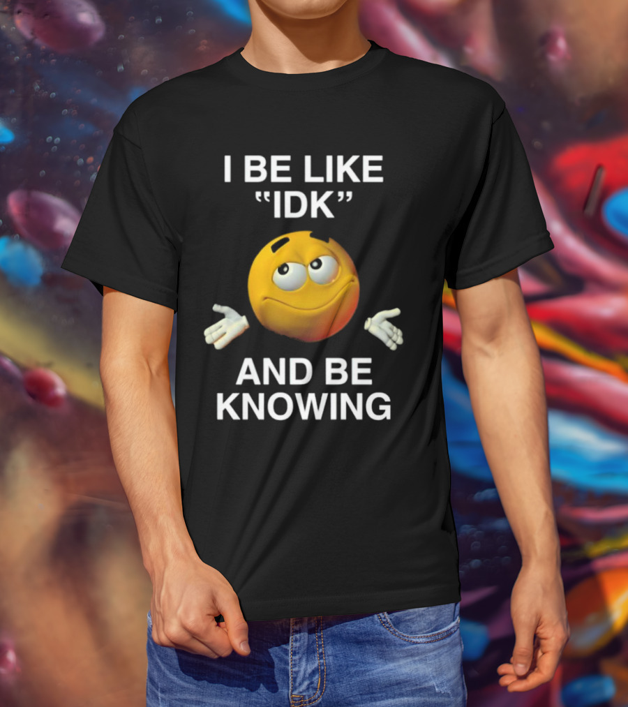 I Be Like IDK And Be Knowing Emoji T-Shirt