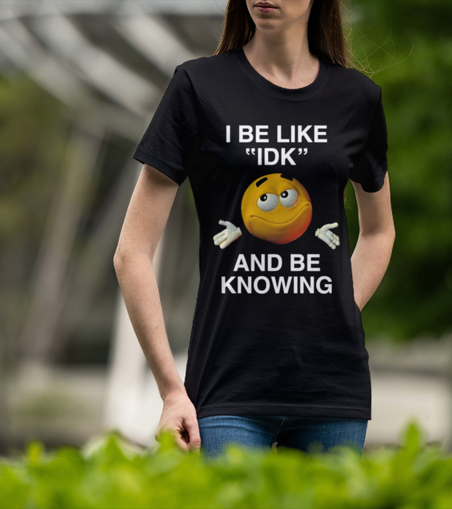 I Be Like IDK And Be Knowing Emoji T-Shirt