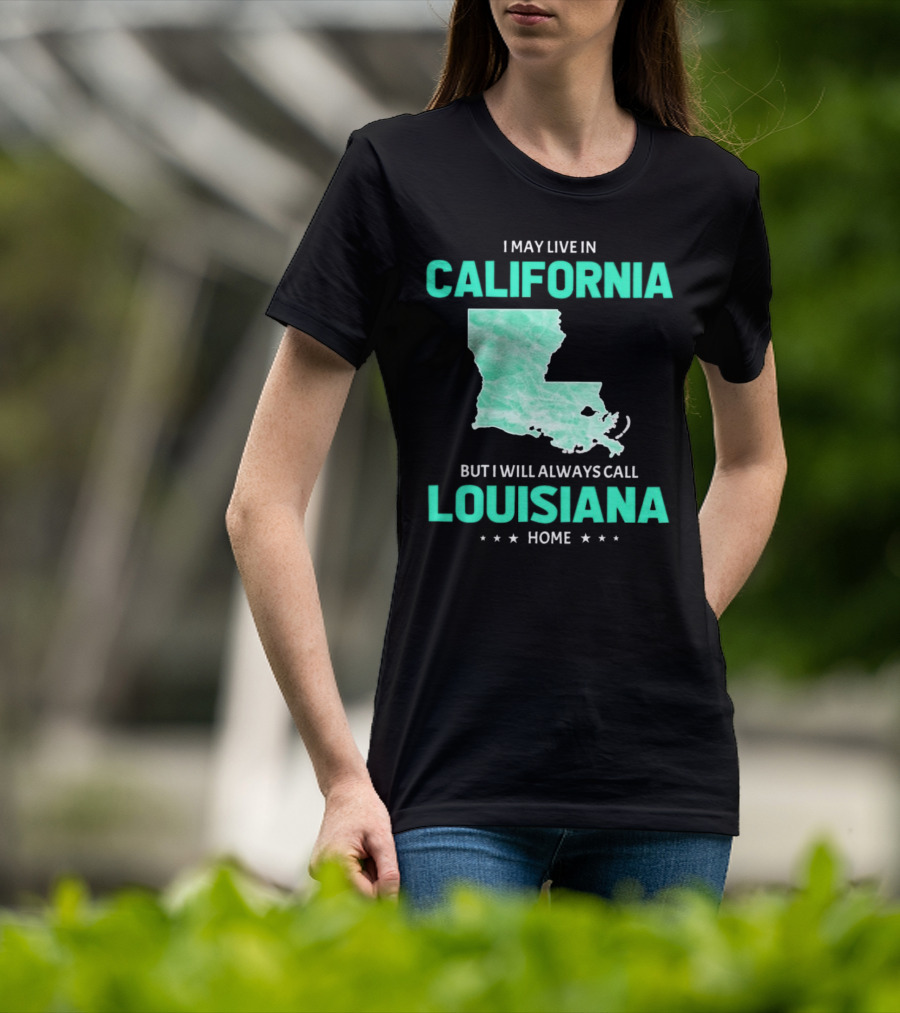 I May Live In California But I Will Always Call Louisiana Home With Map T-Shirt