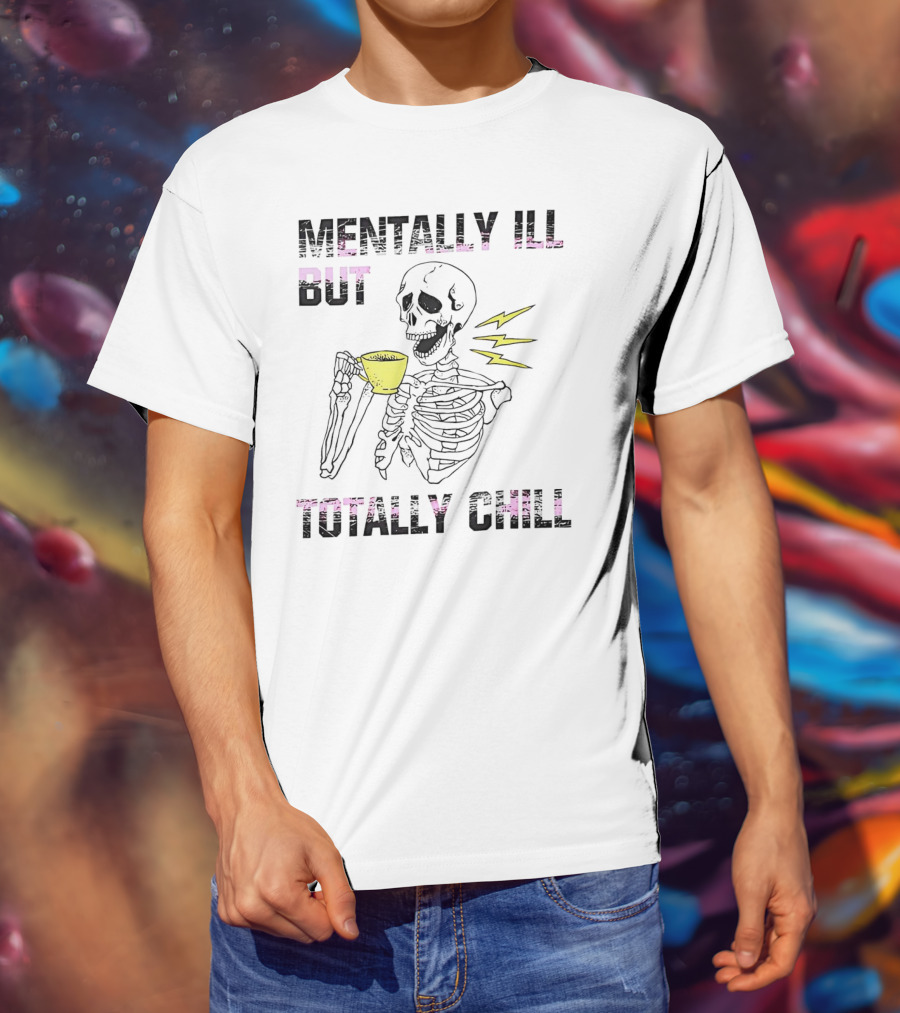Mentally Ill But Totally Chill Skeleton Drink Coffee T-Shirt
