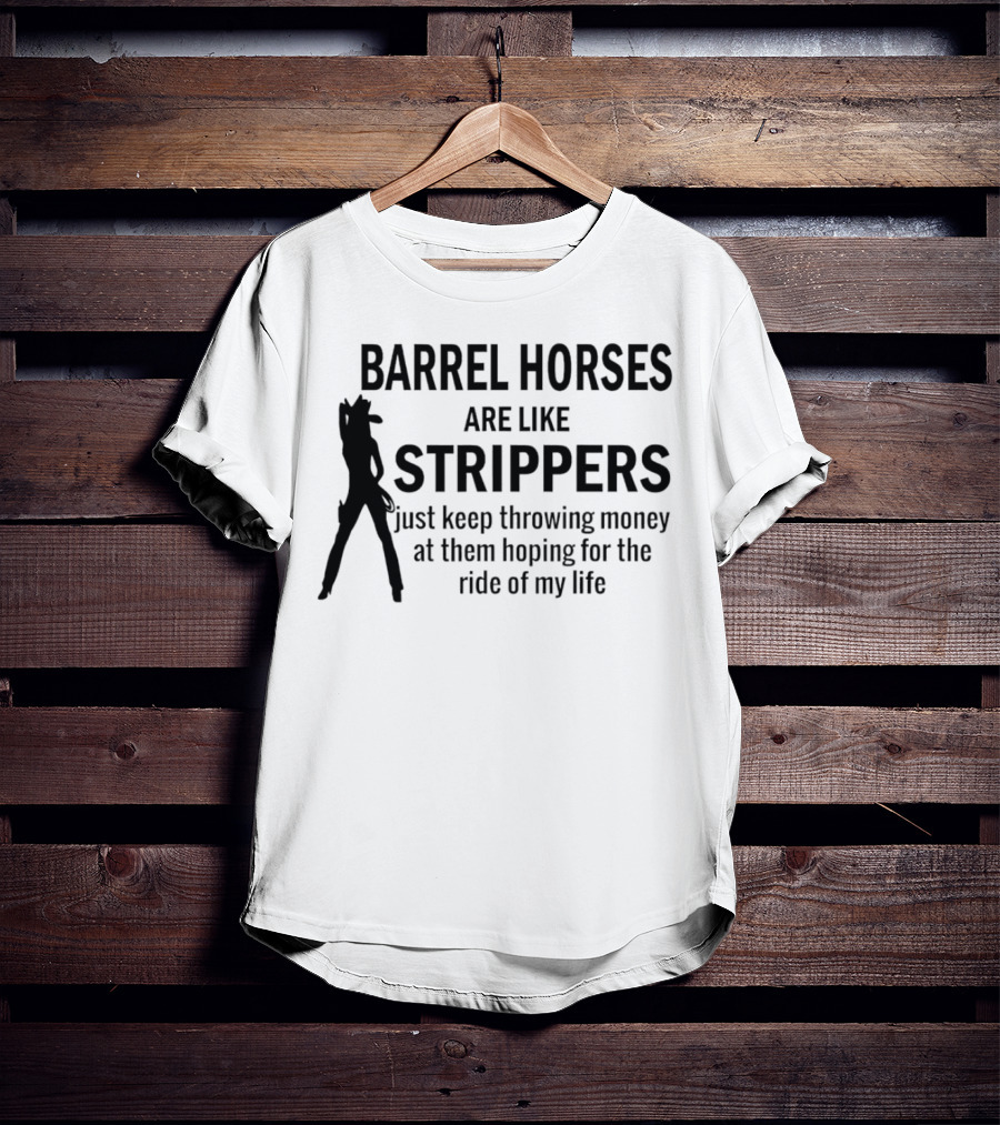 Barrel Horses Are Like Strippers Just Keep Throwing Money At Them Hoping For The Ride Of My Life T-Shirt