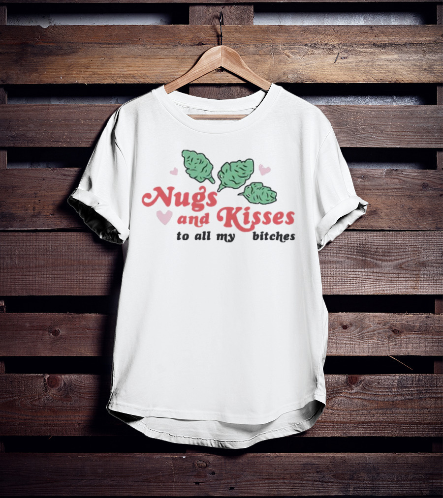 Nugs And Kisses To All My Bitches With Hearts And Green Nugs T-Shirt