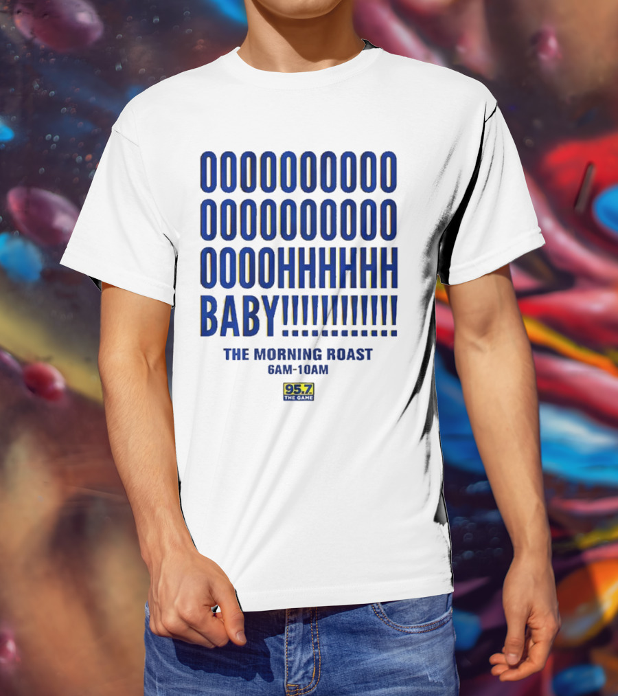 OOOOOOO OOOOOOOO OOOOHHHHH BABY The Morning Roast 6AM-10AM 95.7 The Game T-Shirt
