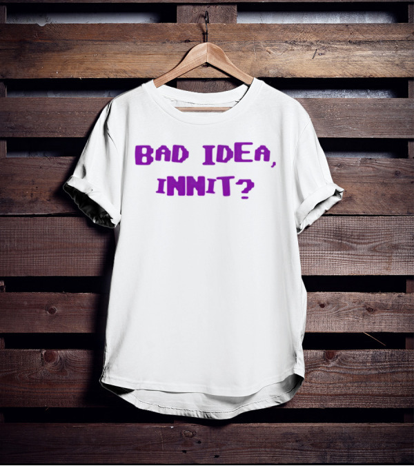 Bad Idea Innit T-Shirt