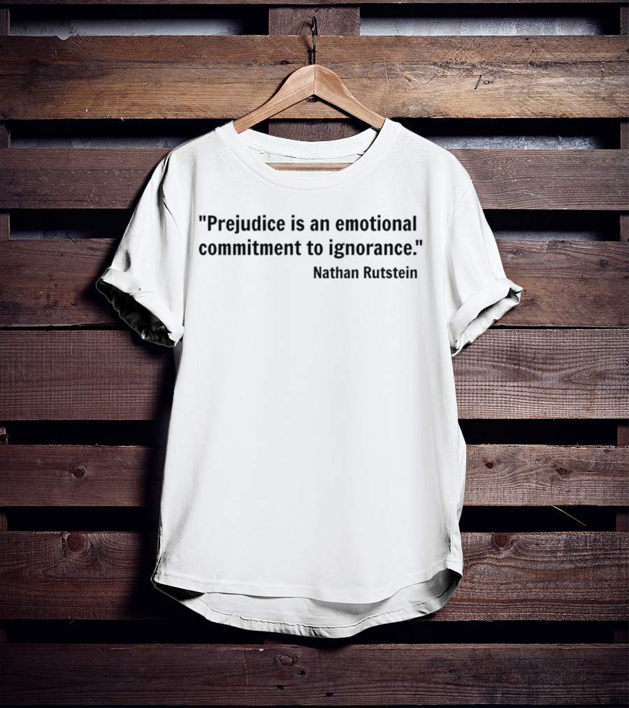 Prejudice Is An Emotional Commitment To Ignorance Quote Nathan Rutstein T-Shirt