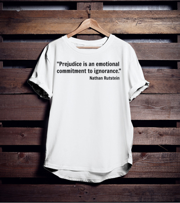 Prejudice Is An Emotional Commitment To Ignorance Quote Nathan Rutstein T-Shirt
