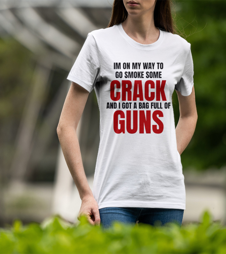 I'm On My Way To Go Smoke Some Crack And I Got A Bag Full Of Guns T-Shirt