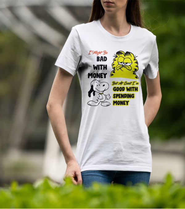 I Might Be Bad With Money Garfield And Snoopy Good With Spending Money T-Shirt