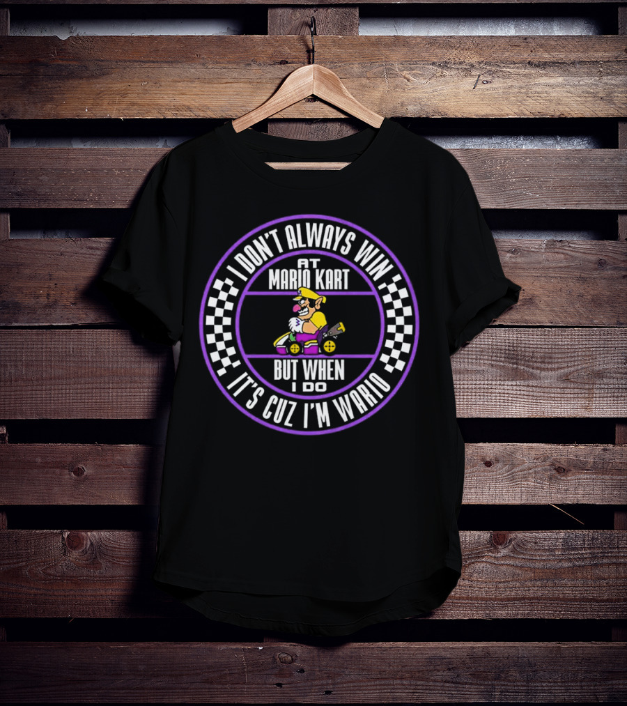 I Don't Always Win At Mario Kart But When I Do It's Cuz I'm Wario T-Shirt