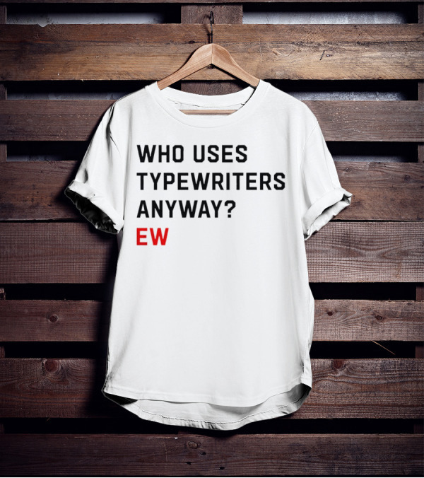 WHO USES TYPEWRITERS ANYWAY? EW T-Shirt