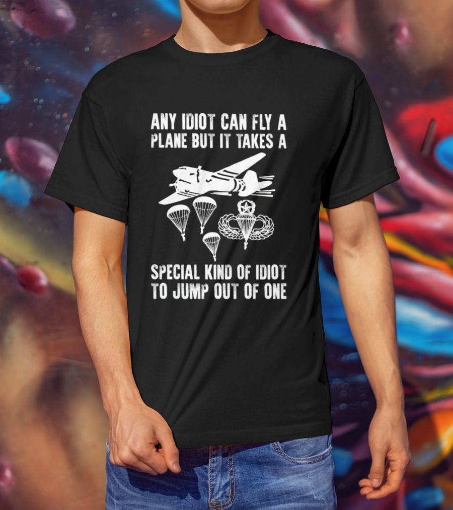 Any Idiot Can Fly A Plane Special Kind Of Idiot Jump Out Parachutes Airplane T-Shirt