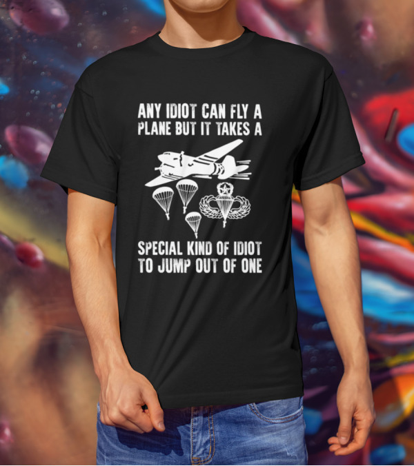 Any Idiot Can Fly A Plane Special Kind Of Idiot Jump Out Parachutes Airplane T-Shirt