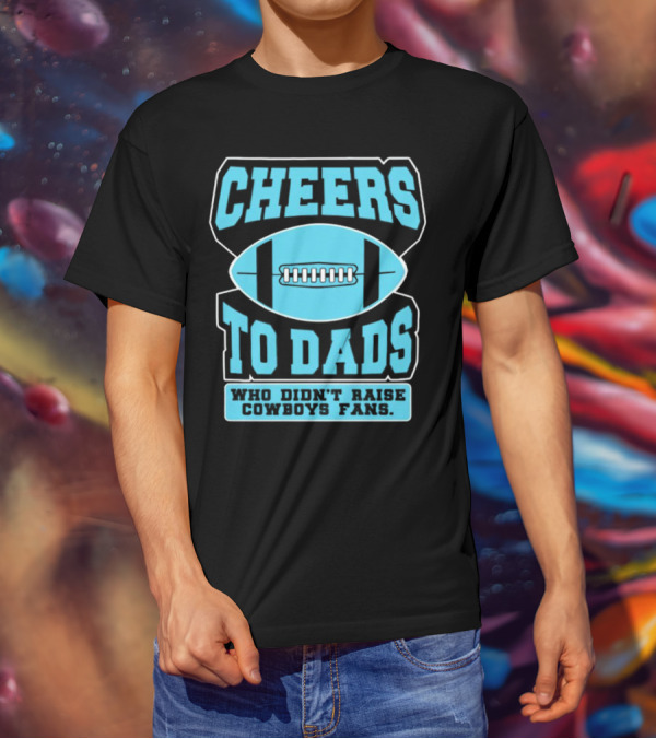 Cheers To Dads Who Didn’t Raise Cowboys Fans Football Themes T-Shirt